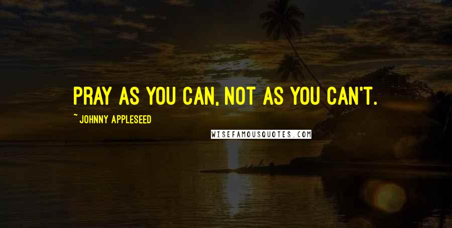 Johnny Appleseed Quotes: Pray as you can, not as you can't.