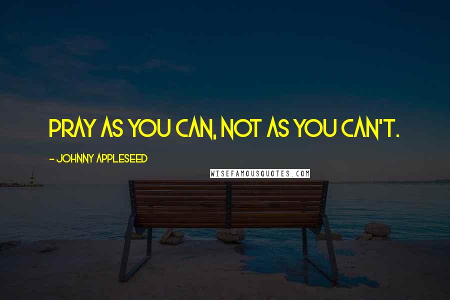 Johnny Appleseed Quotes: Pray as you can, not as you can't.