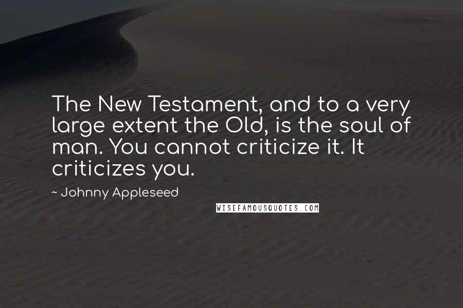 Johnny Appleseed Quotes: The New Testament, and to a very large extent the Old, is the soul of man. You cannot criticize it. It criticizes you.