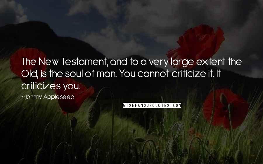Johnny Appleseed Quotes: The New Testament, and to a very large extent the Old, is the soul of man. You cannot criticize it. It criticizes you.
