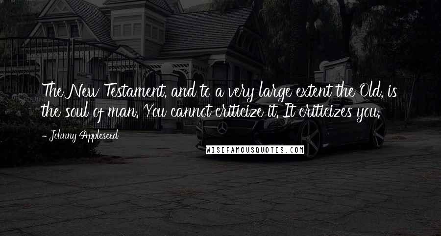 Johnny Appleseed Quotes: The New Testament, and to a very large extent the Old, is the soul of man. You cannot criticize it. It criticizes you.