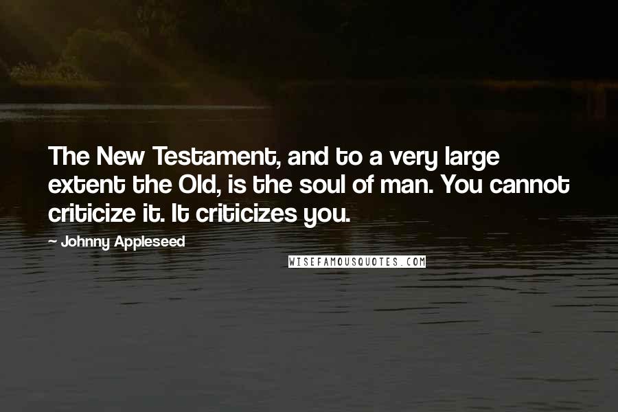 Johnny Appleseed Quotes: The New Testament, and to a very large extent the Old, is the soul of man. You cannot criticize it. It criticizes you.