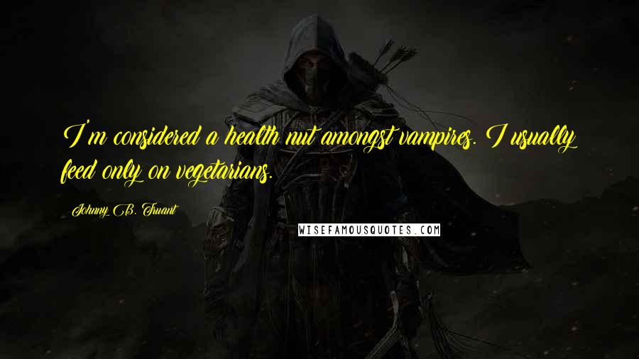 Johnny B. Truant Quotes: I'm considered a health nut amongst vampires. I usually feed only on vegetarians.