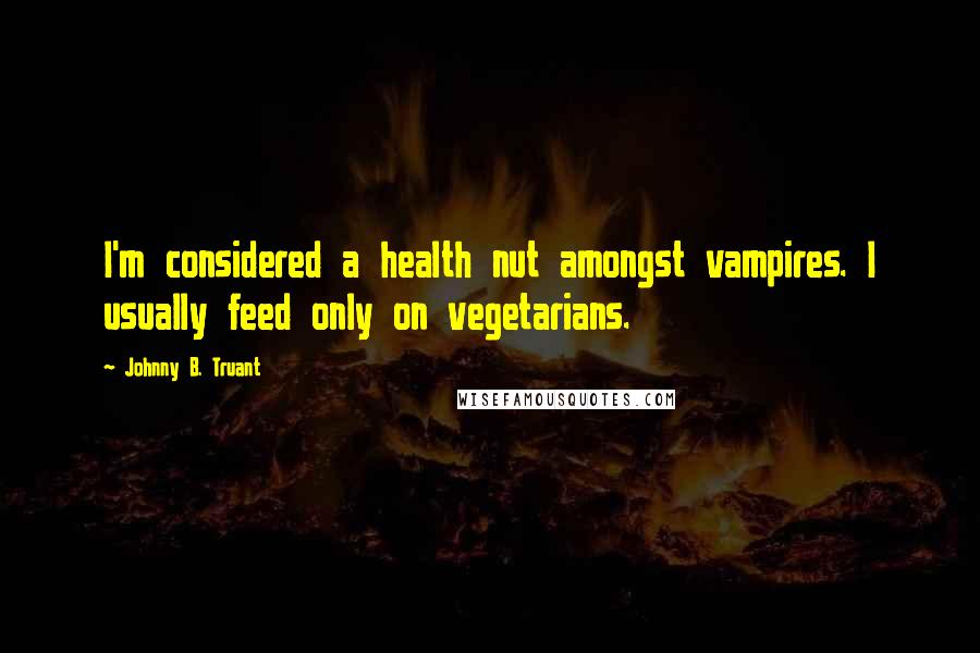 Johnny B. Truant Quotes: I'm considered a health nut amongst vampires. I usually feed only on vegetarians.