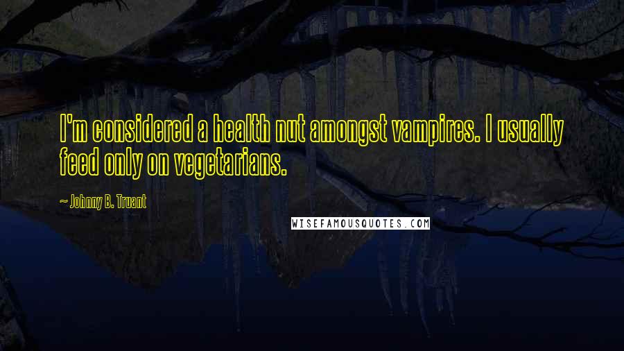 Johnny B. Truant Quotes: I'm considered a health nut amongst vampires. I usually feed only on vegetarians.