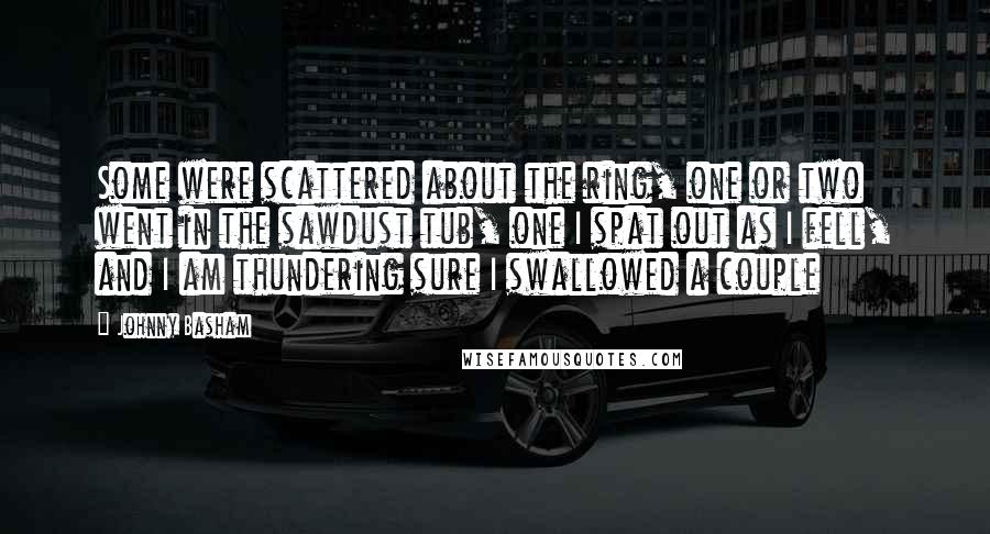 Johnny Basham Quotes: Some were scattered about the ring, one or two went in the sawdust tub, one I spat out as I fell, and I am thundering sure I swallowed a couple