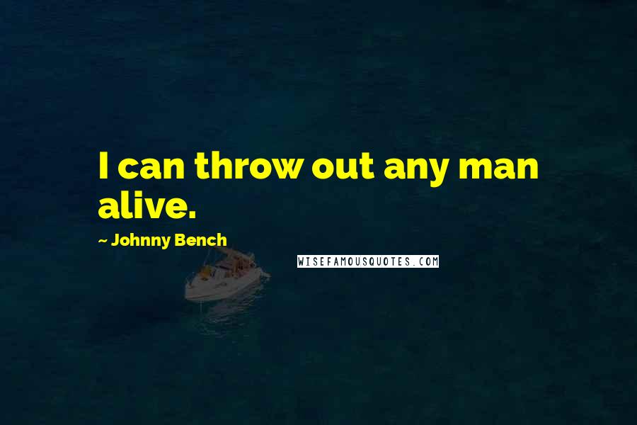 Johnny Bench Quotes: I can throw out any man alive.