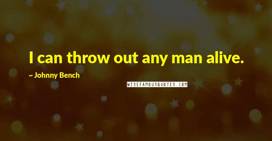 Johnny Bench Quotes: I can throw out any man alive.