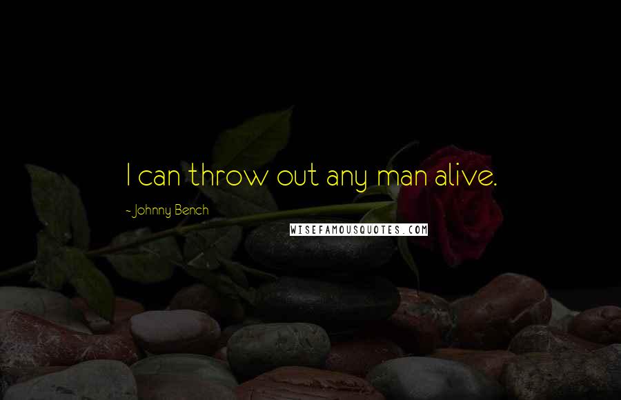 Johnny Bench Quotes: I can throw out any man alive.