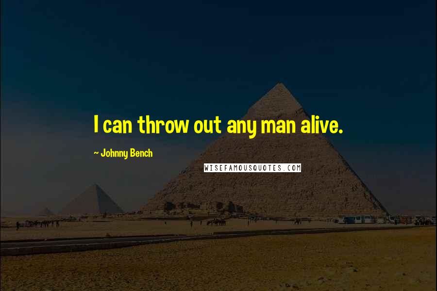 Johnny Bench Quotes: I can throw out any man alive.