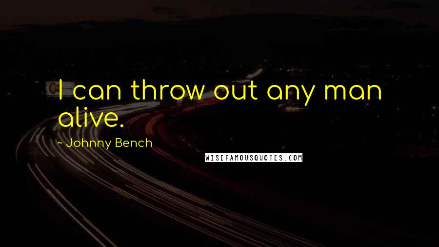 Johnny Bench Quotes: I can throw out any man alive.