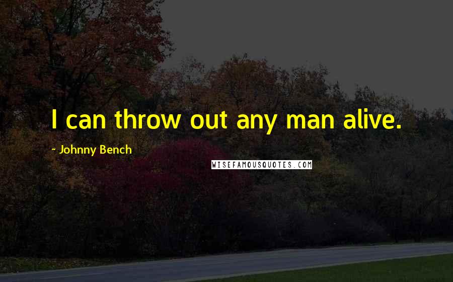 Johnny Bench Quotes: I can throw out any man alive.