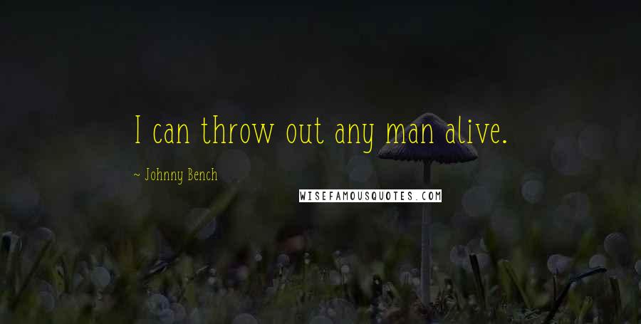 Johnny Bench Quotes: I can throw out any man alive.
