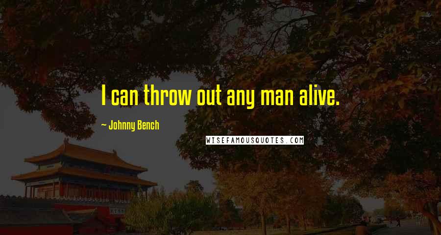 Johnny Bench Quotes: I can throw out any man alive.