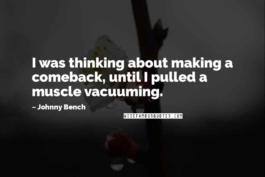 Johnny Bench Quotes: I was thinking about making a comeback, until I pulled a muscle vacuuming.