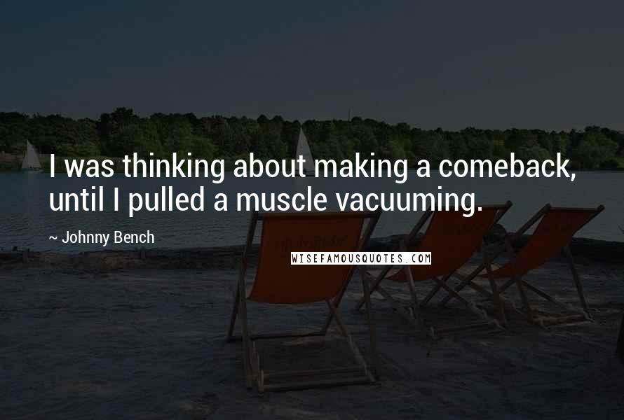 Johnny Bench Quotes: I was thinking about making a comeback, until I pulled a muscle vacuuming.