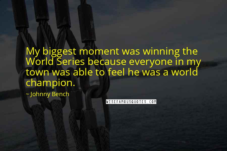 Johnny Bench Quotes: My biggest moment was winning the World Series because everyone in my town was able to feel he was a world champion.