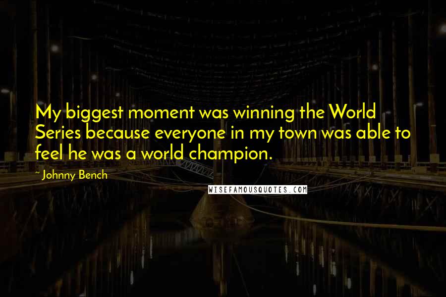 Johnny Bench Quotes: My biggest moment was winning the World Series because everyone in my town was able to feel he was a world champion.
