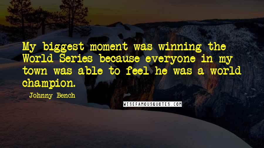 Johnny Bench Quotes: My biggest moment was winning the World Series because everyone in my town was able to feel he was a world champion.