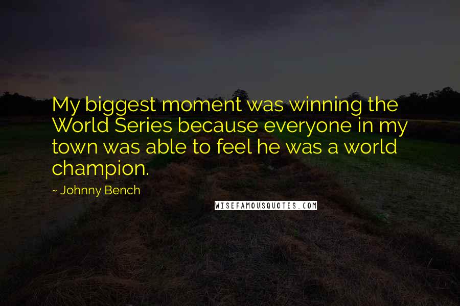 Johnny Bench Quotes: My biggest moment was winning the World Series because everyone in my town was able to feel he was a world champion.