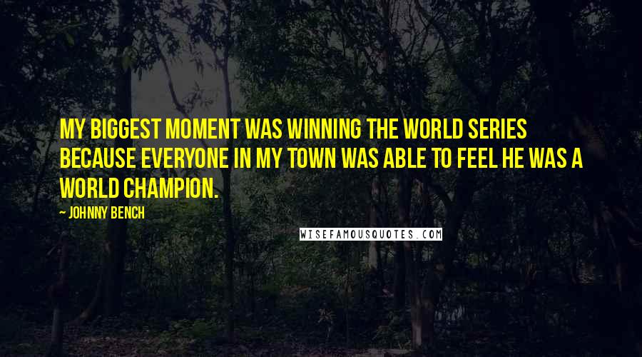 Johnny Bench Quotes: My biggest moment was winning the World Series because everyone in my town was able to feel he was a world champion.