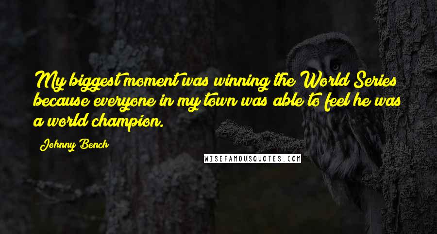 Johnny Bench Quotes: My biggest moment was winning the World Series because everyone in my town was able to feel he was a world champion.