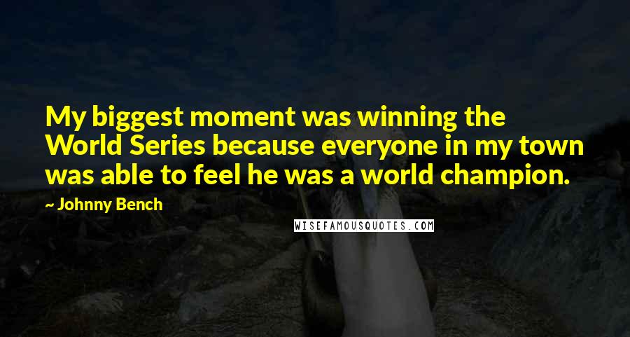 Johnny Bench Quotes: My biggest moment was winning the World Series because everyone in my town was able to feel he was a world champion.