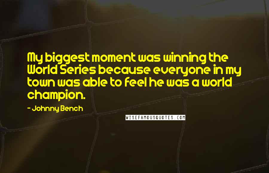 Johnny Bench Quotes: My biggest moment was winning the World Series because everyone in my town was able to feel he was a world champion.