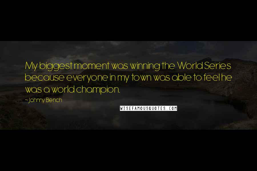 Johnny Bench Quotes: My biggest moment was winning the World Series because everyone in my town was able to feel he was a world champion.