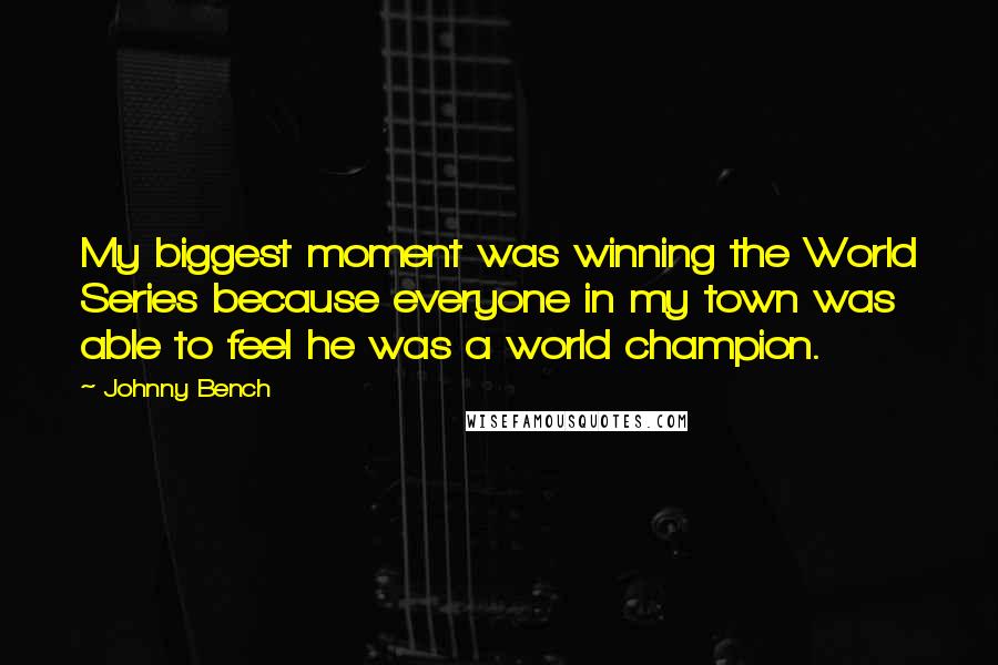 Johnny Bench Quotes: My biggest moment was winning the World Series because everyone in my town was able to feel he was a world champion.