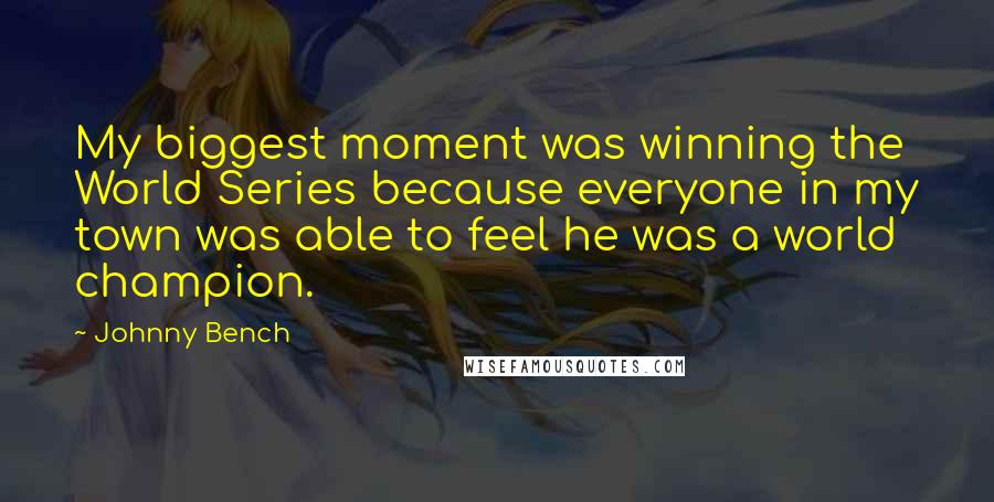 Johnny Bench Quotes: My biggest moment was winning the World Series because everyone in my town was able to feel he was a world champion.