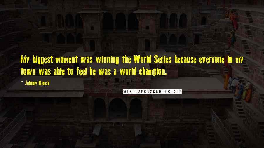 Johnny Bench Quotes: My biggest moment was winning the World Series because everyone in my town was able to feel he was a world champion.