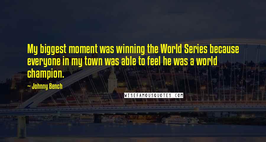 Johnny Bench Quotes: My biggest moment was winning the World Series because everyone in my town was able to feel he was a world champion.