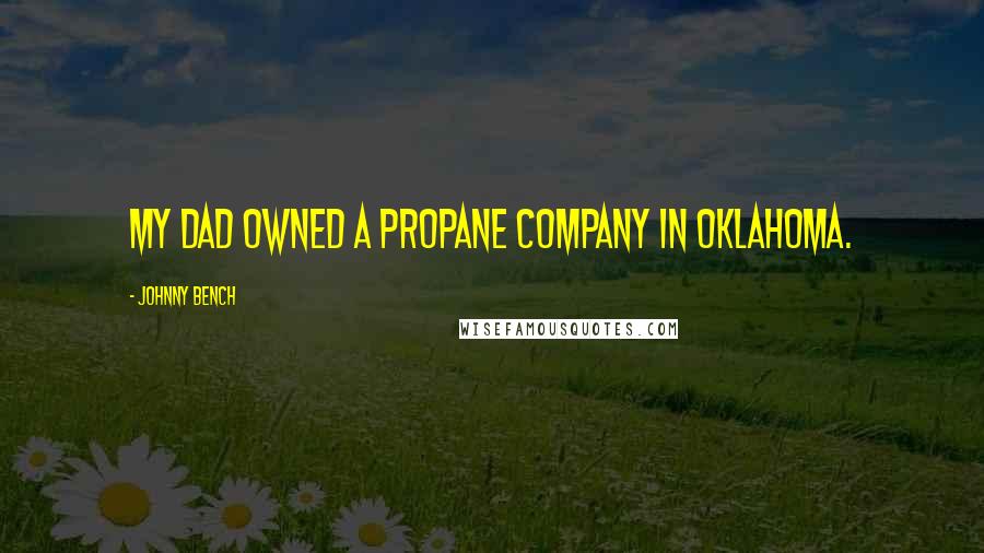 Johnny Bench Quotes: My dad owned a propane company in Oklahoma.