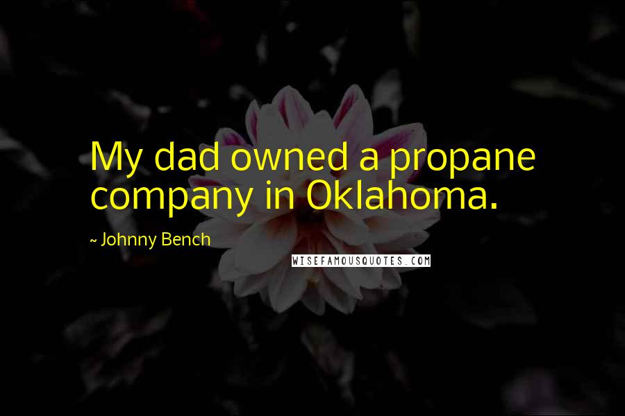 Johnny Bench Quotes: My dad owned a propane company in Oklahoma.