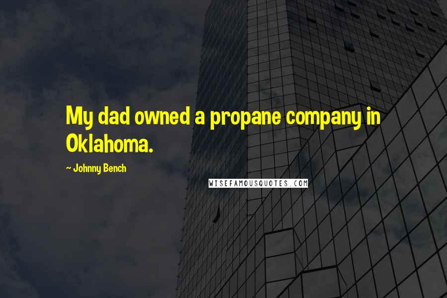 Johnny Bench Quotes: My dad owned a propane company in Oklahoma.