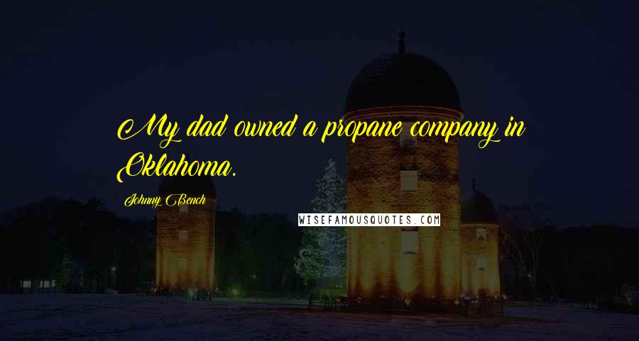 Johnny Bench Quotes: My dad owned a propane company in Oklahoma.