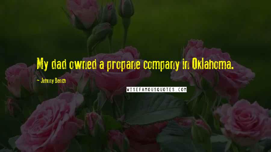 Johnny Bench Quotes: My dad owned a propane company in Oklahoma.