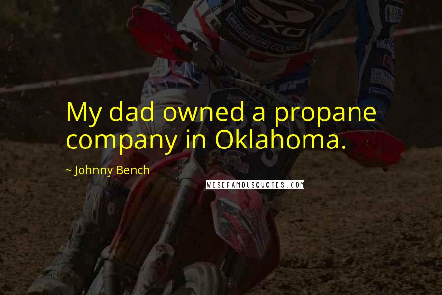 Johnny Bench Quotes: My dad owned a propane company in Oklahoma.