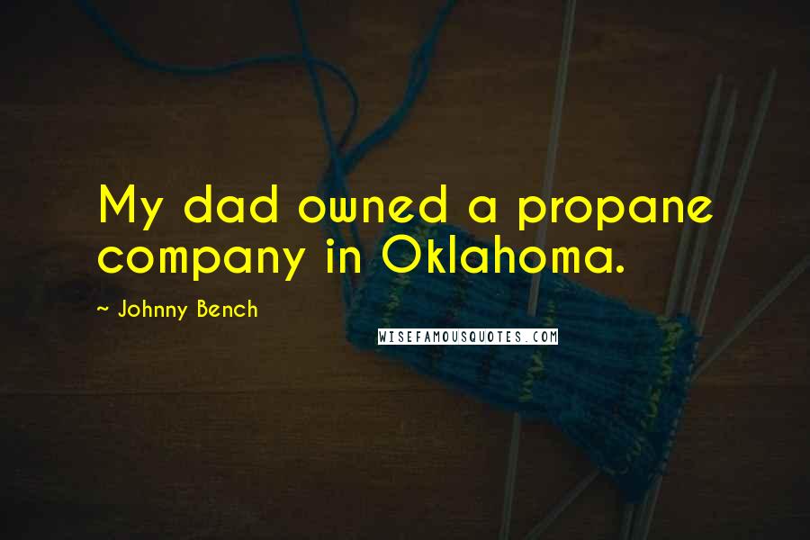 Johnny Bench Quotes: My dad owned a propane company in Oklahoma.