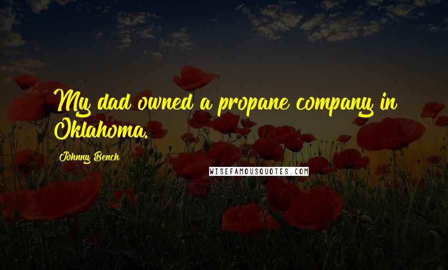 Johnny Bench Quotes: My dad owned a propane company in Oklahoma.