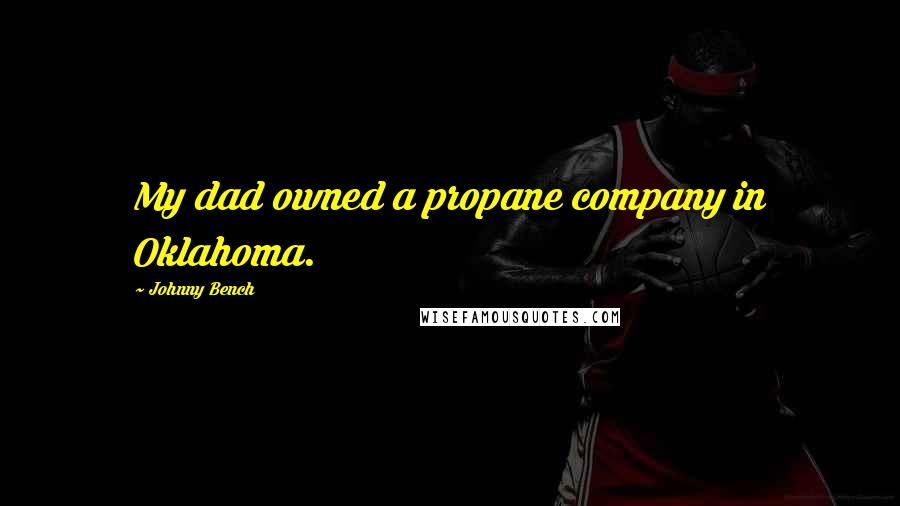 Johnny Bench Quotes: My dad owned a propane company in Oklahoma.