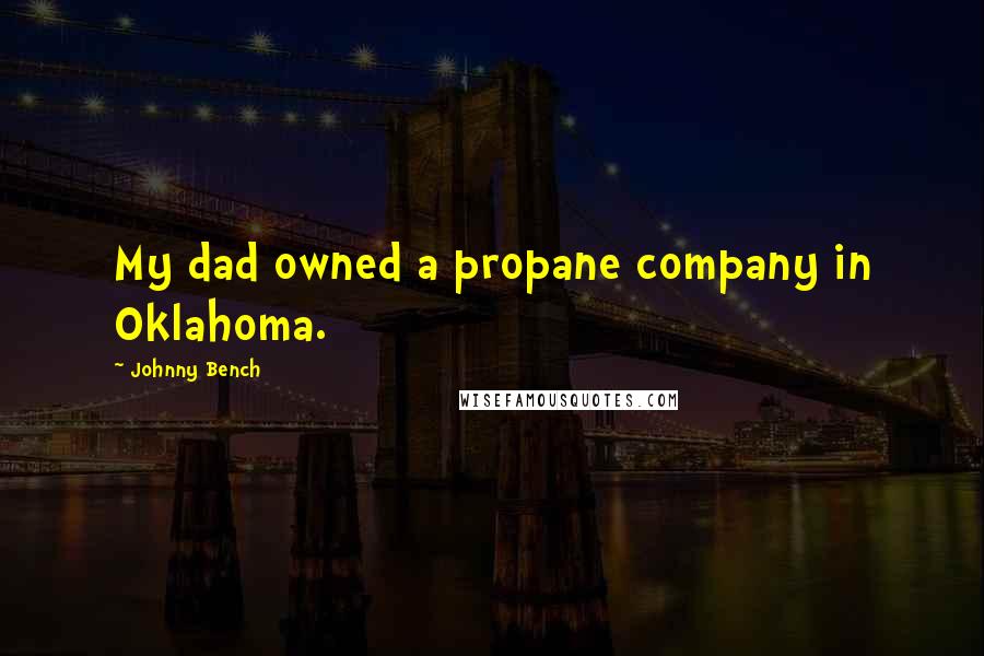 Johnny Bench Quotes: My dad owned a propane company in Oklahoma.