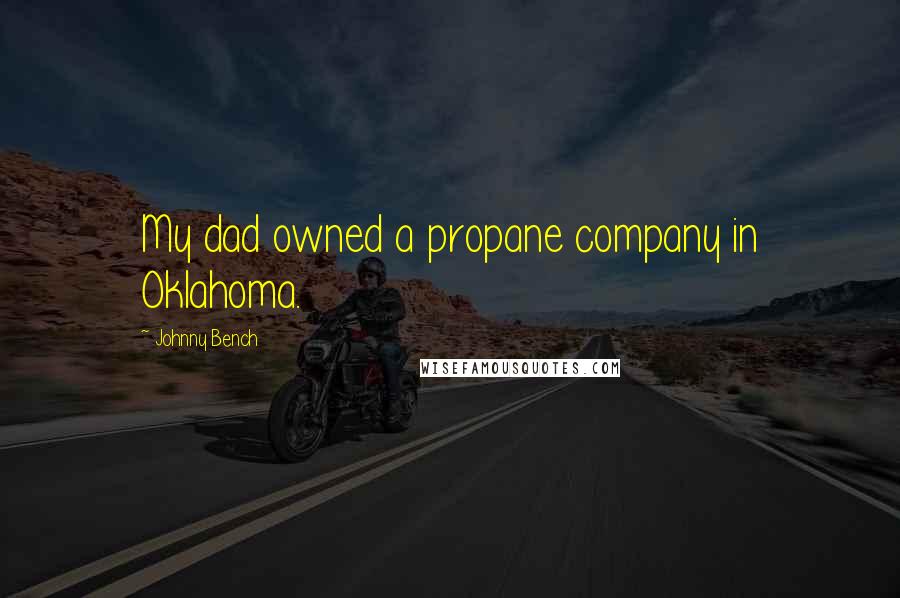 Johnny Bench Quotes: My dad owned a propane company in Oklahoma.