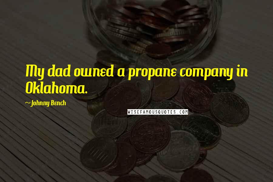 Johnny Bench Quotes: My dad owned a propane company in Oklahoma.