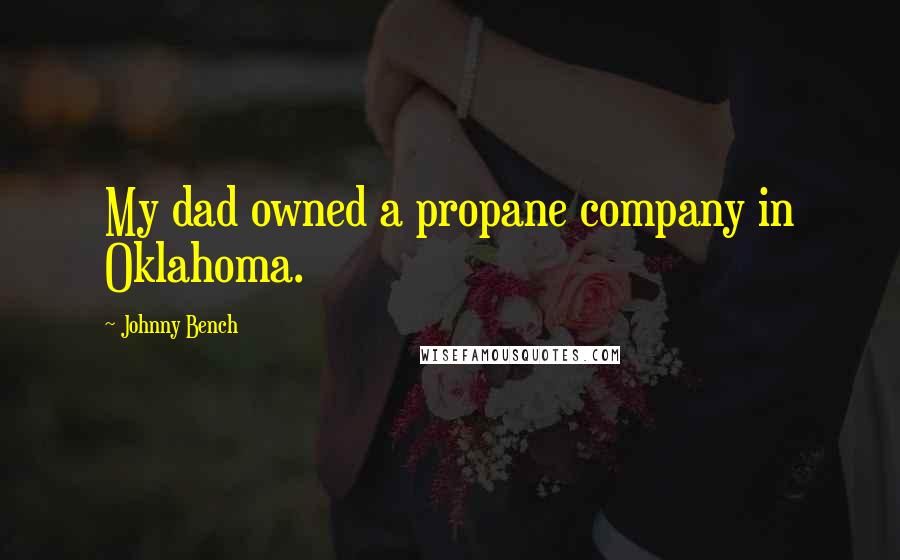 Johnny Bench Quotes: My dad owned a propane company in Oklahoma.