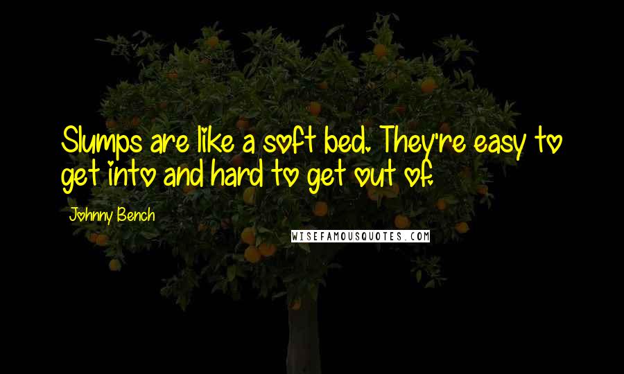 Johnny Bench Quotes: Slumps are like a soft bed. They're easy to get into and hard to get out of.