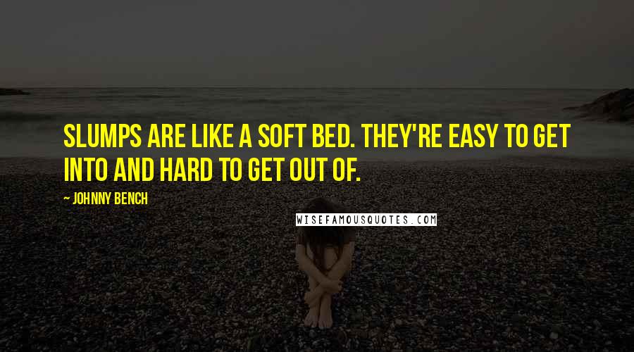 Johnny Bench Quotes: Slumps are like a soft bed. They're easy to get into and hard to get out of.