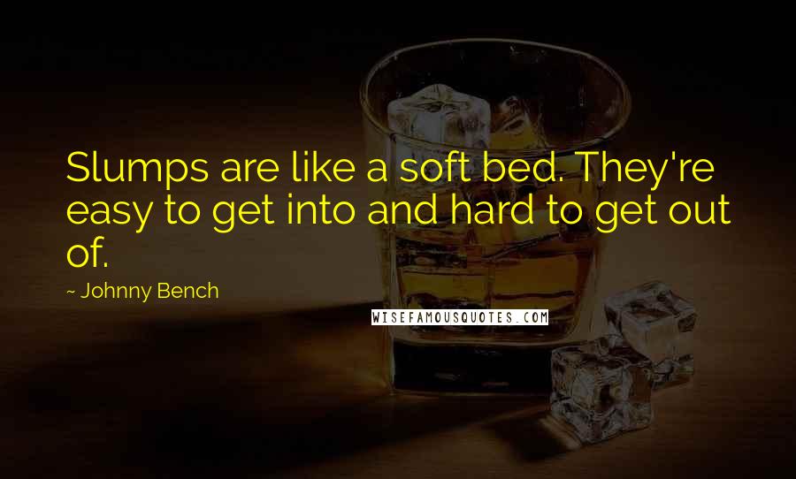 Johnny Bench Quotes: Slumps are like a soft bed. They're easy to get into and hard to get out of.