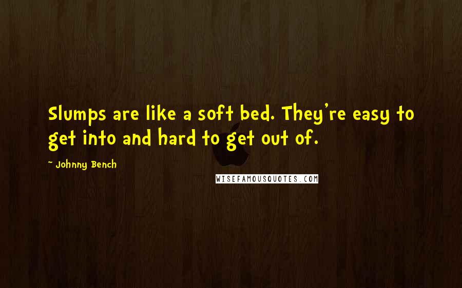 Johnny Bench Quotes: Slumps are like a soft bed. They're easy to get into and hard to get out of.